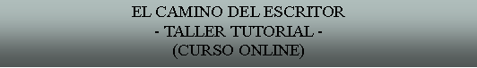 Cuadro de texto: EL CAMINO DEL ESCRITOR- TALLER TUTORIAL -(CURSO ONLINE)