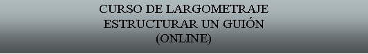 Cuadro de texto: CURSO DE LARGOMETRAJEESTRUCTURAR UN GUIN(ONLINE) 