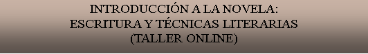 Cuadro de texto: INTRODUCCIN A LA NOVELA:ESCRITURA Y TCNICAS LITERARIAS(TALLER ONLINE)