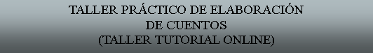 Cuadro de texto: TALLER PRCTICO DE ELABORACINDE CUENTOS(TALLER TUTORIAL ONLINE)