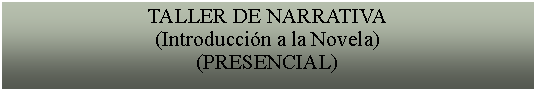 Cuadro de texto: TALLER DE NARRATIVA(Introduccin a la Novela)(PRESENCIAL)