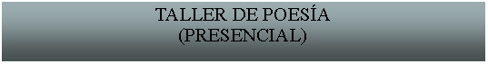 Cuadro de texto: TALLER DE POESA(PRESENCIAL)