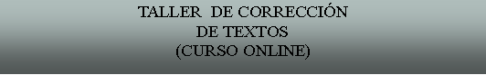 Cuadro de texto: TALLER  DE CORRECCINDE TEXTOS(CURSO ONLINE)