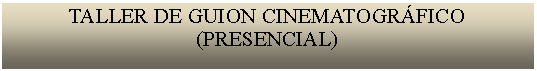 Cuadro de texto: TALLER DE GUION CINEMATOGRÁFICO(PRESENCIAL)